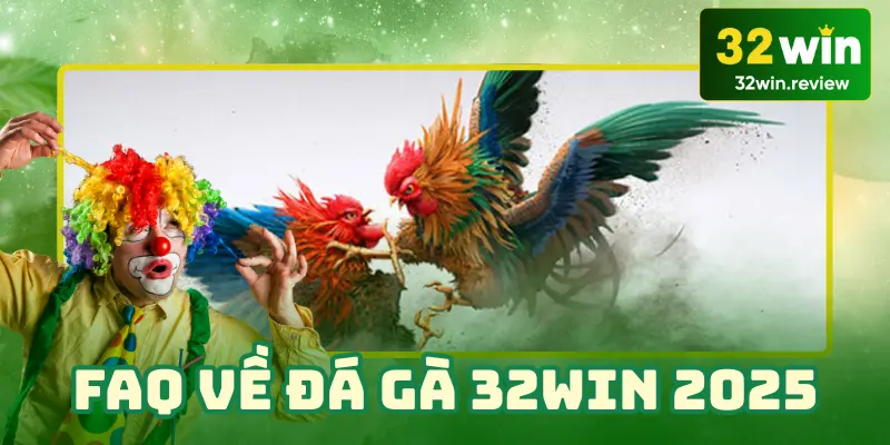 FAQ về đá gà 32Win 2025 cập nhập mới nhất phải đọc