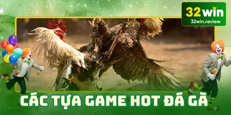 Các tựa game hot trong đá gà 32win phải thử ngay!