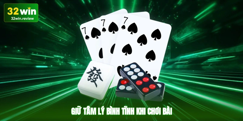 Giữ tâm lý bình tĩnh khi chơi bài