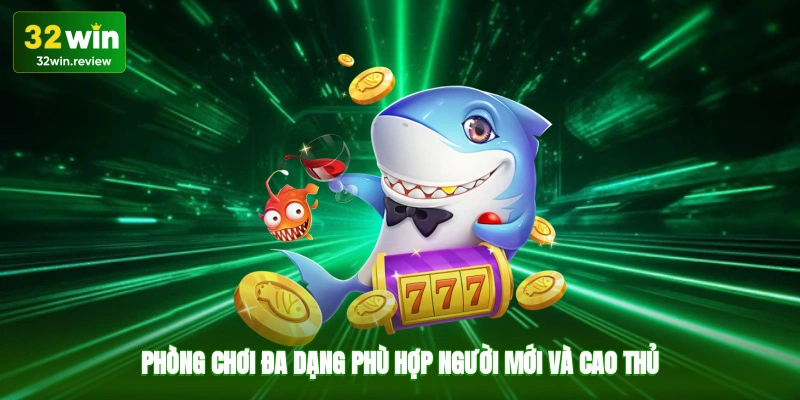 Phòng chơi đa dạng, phù hợp người mới và cao thủ