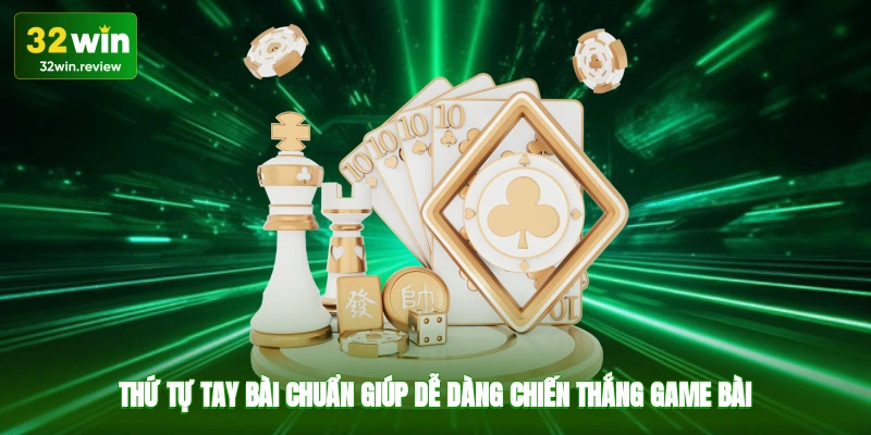 Thứ tự tay bài chuẩn giúp dễ dàng chiến thắng game bài