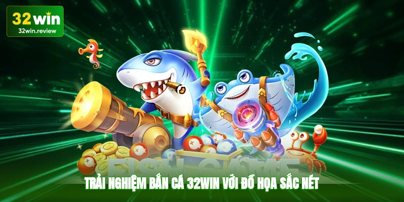 Trải nghiệm bắn cá 32win với đồ họa sắc nét