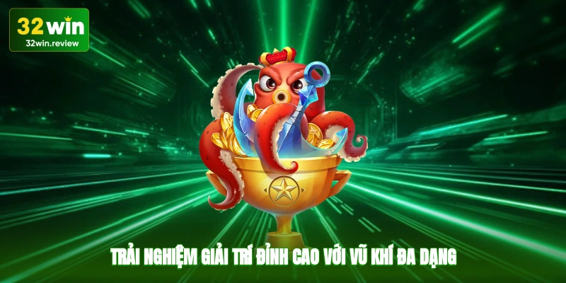 Trải nghiệm giải trí đỉnh cao với vũ khí đa dạng