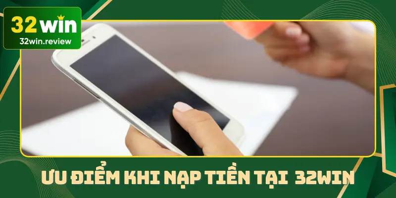 Tổng hợp các ưu điểm nổi bật khiến người chơi tin tưởng nạp tiền tại 32Win