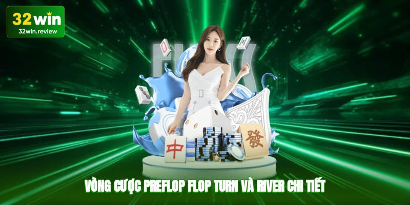 Vòng cược Pre-flop, Flop, Turn và River chi tiết